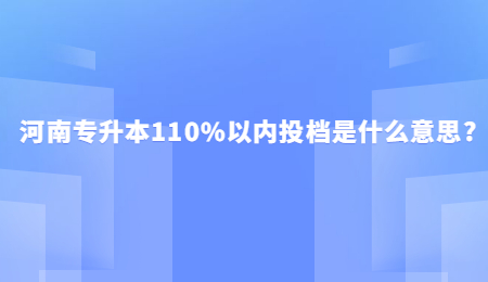河南专升本110%以内投档是什么意思_.jpg