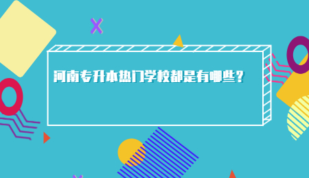 河南专升本热门学校都是有哪些?.jpg