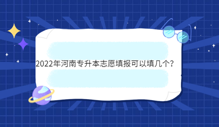 2022年河南专升本志愿填报可以填几个?.jpg