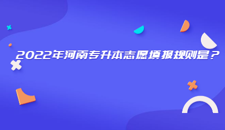 2022年河南专升本志愿填报规则是？.jpg