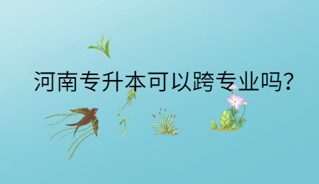 河南专升本可以跨专业吗?.jpg