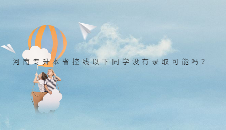 河南专升本省控线以下同学没有录取可能吗?.jpg