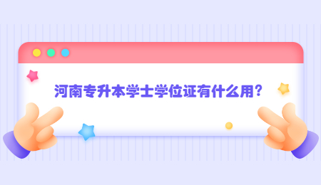 河南专升本学士学位证有什么用?.jpg