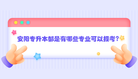 安阳专升本都是有哪些专业可以报考?.jpg