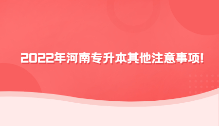 2022年河南专升本其他注意事项!.jpg