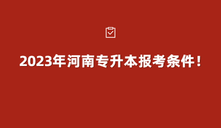 2023年河南专升本报考条件!.jpg