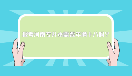 报考河南专升本需要年满十八吗?.jpg