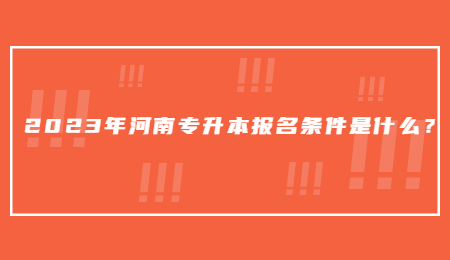 2023年河南专升本报名条件是什么?.jpg