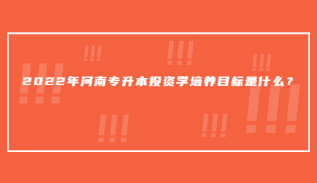 2022年河南专升本投资学培养目标是什么?
