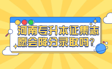 2022年河南专升本征集志愿会降分录取吗?