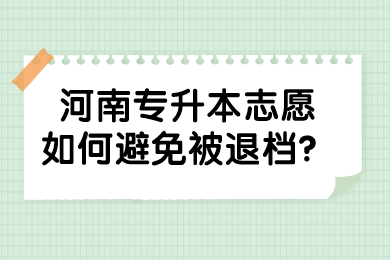 2022年河南专升本志愿如何避免被退档?
