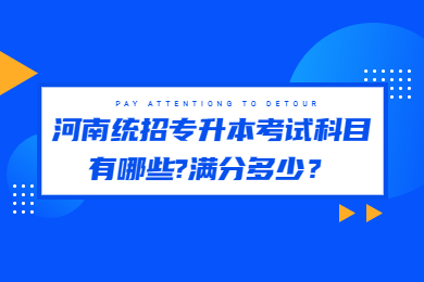 2023年河南统招专升本考试科目有哪些?满分多少?