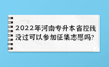 2022年河南专升本省控线没过可以参加征集志愿吗?