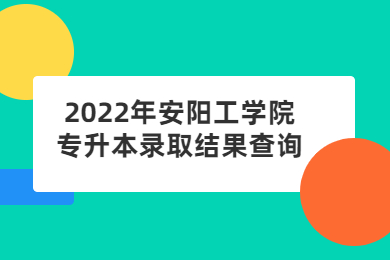 2022年安阳工学院专升本录取结果查询