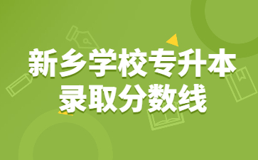 2022年新乡学校专升本录取分数线多少？