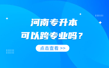 2023年河南专升本可以跨专业吗?
