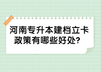 2023年河南专升本建档立卡政策有哪些好处?