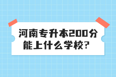 2023年河南专升本200分能上什么学校？