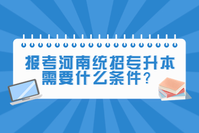 2023年报考河南统招专升本需要什么条件?