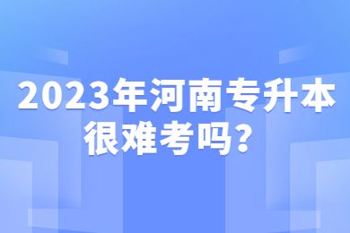 2023年河南专升本很难考吗?