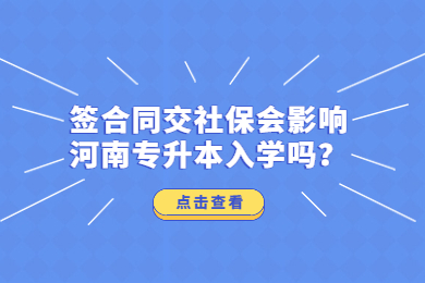 签合同交社保会影响河南专升本入学吗？