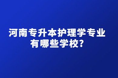 2023年河南专升本护理学专业有哪些学校?