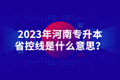 2023年河南专升本省控线是什么意思?