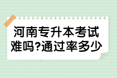 2022年河南专升本考试难吗?通过率多少?