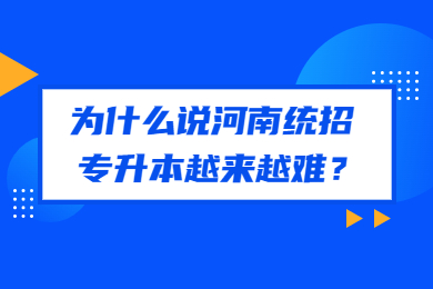 为什么说河南统招专升本越来越难?