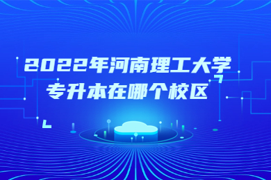 2022年河南理工大学专升本在哪个校区?