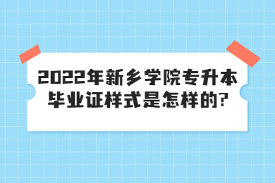 2022年新乡学院专升本毕业证样式是怎样的?