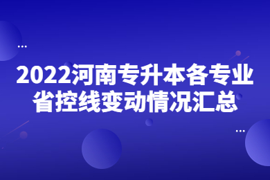 2022河南专升本各专业省控线变动情况汇总