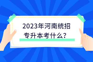 2023年河南统招专升本考什么?