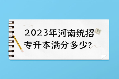 2023年河南统招专升本满分多少？