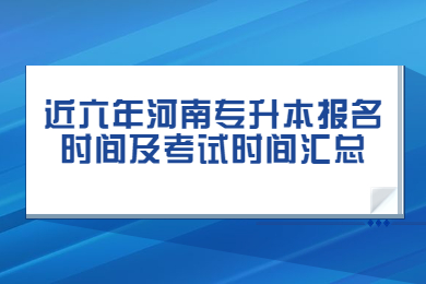 近六年河南专升本报名时间及考试时间汇总