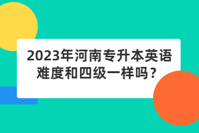 2023年河南专升本英语难度和四级一样吗?