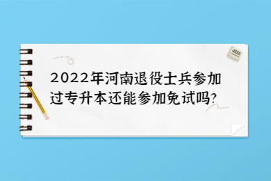 2022年河南退役士兵参加过专升本还能参加免试吗?