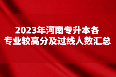 2023年河南专升本各专业较高分及过线人数汇总