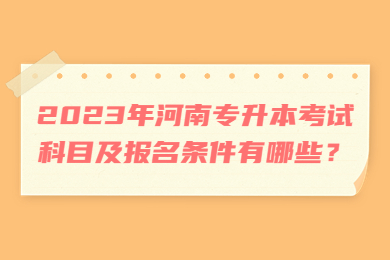 2023年河南专升本考试科目及报名条件有哪些?