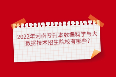 2022年河南专升本数据科学与大数据技术招生院校有哪些?