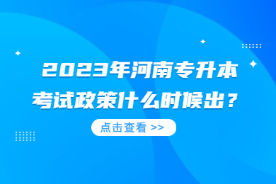 2023年河南专升本考试政策什么时候出?