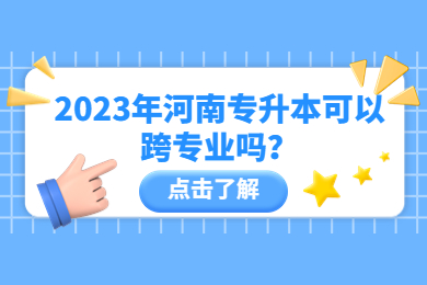 2023年河南专升本可以跨专业吗?