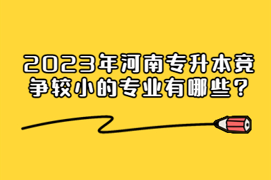 2023年河南专升本竞争较小的专业有哪些?