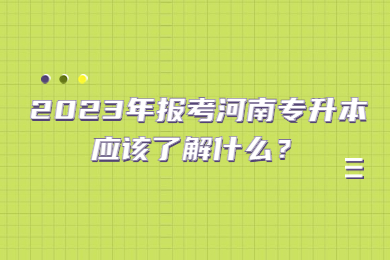 2023年报考河南专升本应该了解什么?