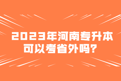 2023年河南专升本可以考省外吗?