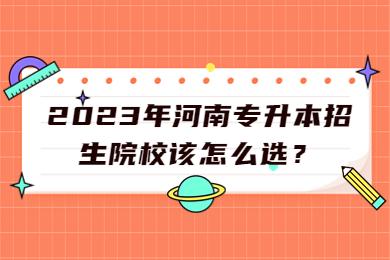 2023年河南专升本招生院校该怎么选？