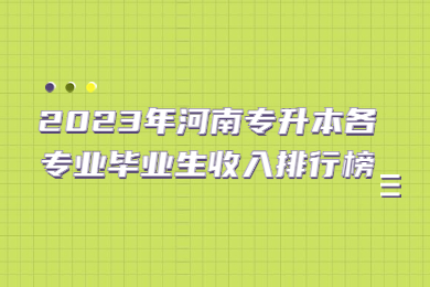 2023年河南专升本各专业毕业生收入排行榜