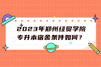 2023年郑州经贸学院专升本宿舍条件如何?