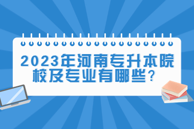 2023年河南专升本院校及专业有哪些?
