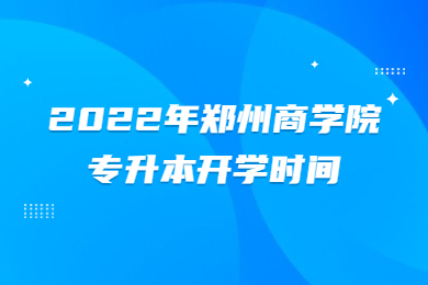 2022年郑州商学院专升本开学时间